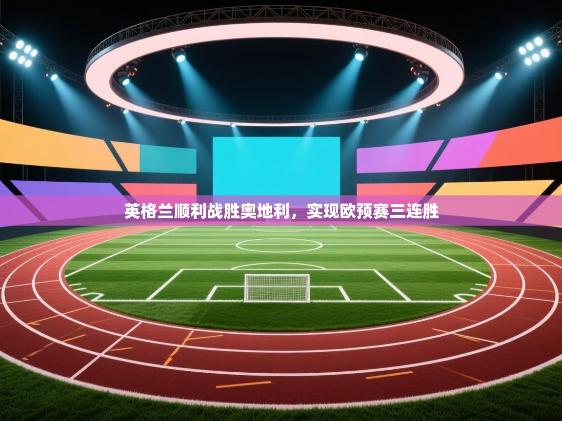英格兰顺利战胜奥地利，实现欧预赛三连胜  第2张